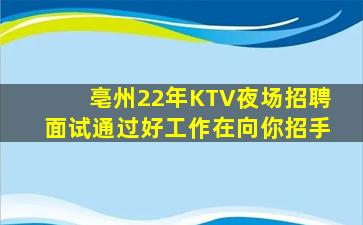 亳州22年KTV夜场招聘面试通过好工作在向你招手