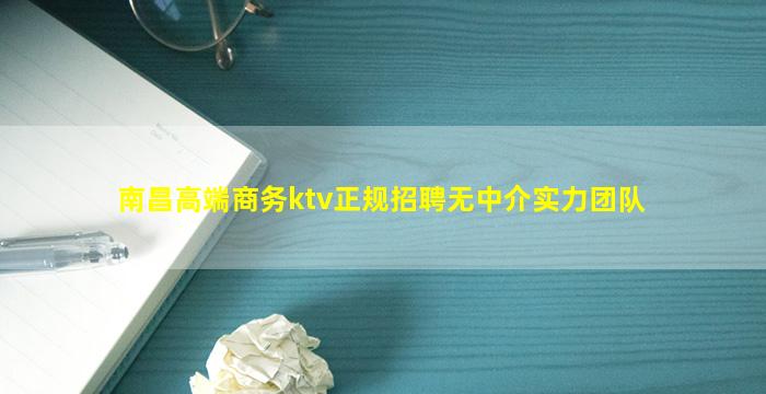 南昌高端商务ktv正规招聘无中介实力团队