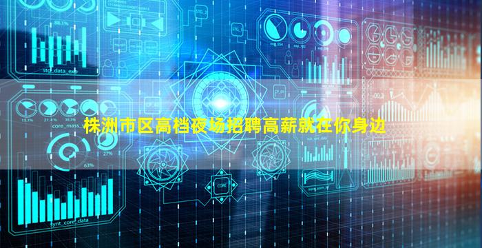 株洲市区高档夜场招聘高薪就在你身边